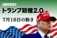 【随時更新】トランプ2.0（7月16日の動き）