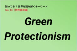 【知ってる？世界経済の新語解説】Green Protectionismとは…「地球のため」というお題目は本当？
