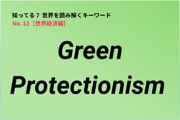 【知ってる？世界経済の新語解説】Green Protectionismとは…「地球のため」というお題目は本当？