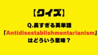 【クイズ】長すぎる英単語「Antidisestablishmentarianism」はどういう意味？