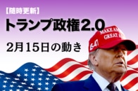 【随時更新】トランプ2.0（2月15日の動き）