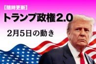 【随時更新】トランプ2.0（2月5日の動き）